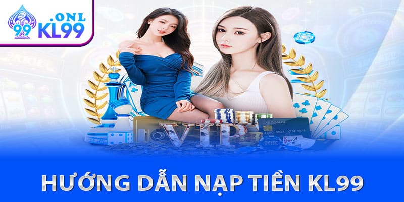 Hướng dẫn nạp tiền KL99 chuẩn xác dành cho tân thủ mới