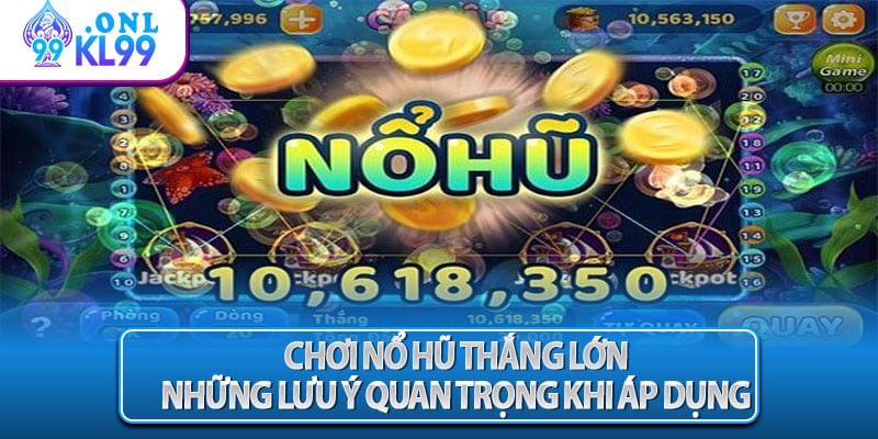 Chơi nổ hũ thắng lớn: những lưu ý quan trọng khi áp dụng
